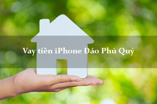 Vay tiền iPhone Đảo Phú Quý Bình Thuận