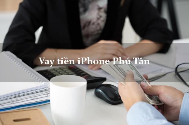 Vay tiền iPhone Phú Tân An Giang
