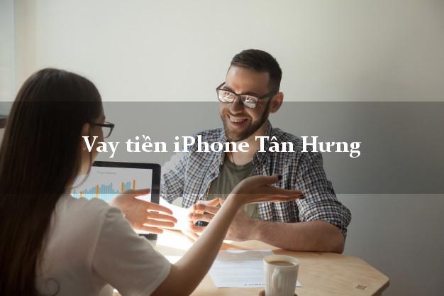 Vay tiền iPhone Tân Hưng Long An