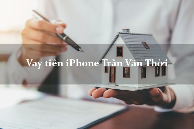 Vay tiền iPhone Trần Văn Thời Cà Mau